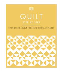 QUILT STEP BY STEP: PATCHWORK AND APPLIQUE, TECHNIQUES, DESIGNS, AND PROJECTS