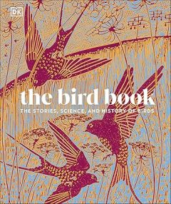 BIRD BOOK, THE: THE STORIES, SCIENCE, AND HISTORY OF BIRDS