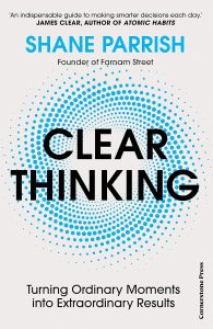 CLEAR THINKING: TURNING ORDINARY MOMENTS INTO EXTRAORDINARY RESULTS