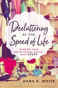 DECLUTTERING AT THE SPEED OF LIFE: WINNING YOUR NEVER-ENDING BATTLE WITH STUFF