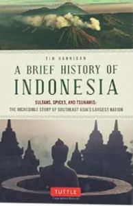 BRIEF HISTORY OF INDONESIA, A: SULTANS, SPICES AND TSUNAMIS: THE INCREDIBLE STORY OF THE WORLD'S LARGEST ARCHIPELAGO