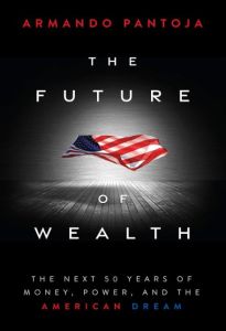 FUTURE OF WEALTH, THE: THE NEXT 50 YEARS OF MONEY, POWER, AND THE AMERICAN DREAM
