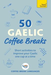 50 GAELIC COFFEE BREAKS: SHORT ACTIVITIES TO IMPROVE YOUR SCOTTISH GAELIC ONE CU
