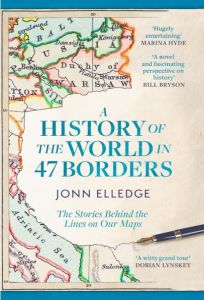 HISTORY OF THE WORLD IN 47 BORDERS, A: THE STORIES BEHIND THE LINES ON OUR MAPS 