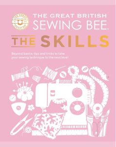GREAT BRITISH SEWING BEE: THE SKILLS, THE: BEYOND BASICS: ADVANCED TIPS AND TRIC