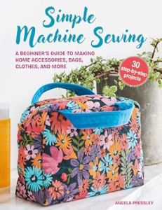 SIMPLE MACHINE SEWING: 30 STEP-BY-STEP PROJECTS: A BEGINNER'S GUIDE TO MAKING HO