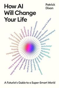 HOW AI WILL CHANGE YOUR LIFE: A FUTURIST'S GUIDE TO A SUPER-SMART WORLD 