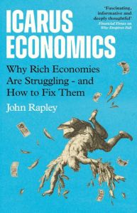 ICARUS ECONOMICS: WHY RICH ECONOMIES ARE STRUGGLING AND HOW TO FIX THEM