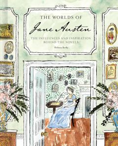 WORLDS OF JANE AUSTEN, THE: THE INFLUENCES AND INSPIRATION BEHIND THE NOVELS