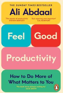 FEEL-GOOD PRODUCTIVITY: HOW TO DO MORE OF WHAT MATTERS TO YOU