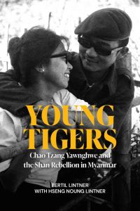YOUNG TIGERS: CHAO TZANG YAWNGHWE AND THE SHAN REBELLION IN MYANMAR