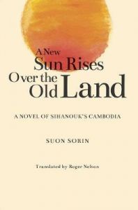 NEW SUN RISES OVER THE OLD LAND, A: A NOVEL OF SIHANOUK’S CAMBODIA 
