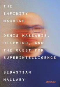 INFINITY MACHINE, THE: DEMIS HASSABIS, DEEPMIND, AND THE QUEST FOR SUPERINTELLIG